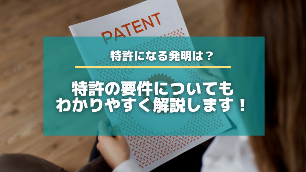 特許になる発明は？特許の要件についてもわかりやすく解説します！